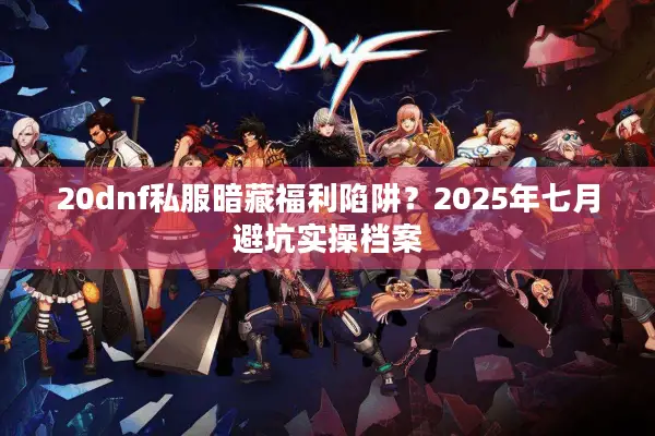 20dnf私服暗藏福利陷阱？2025年七月避坑实操档案