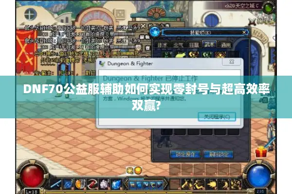 DNF70公益服辅助如何实现零封号与超高效率双赢?