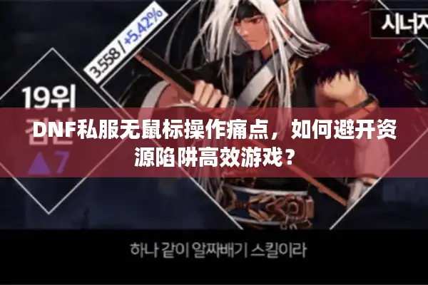 DNF私服无鼠标操作痛点，如何避开资源陷阱高效游戏？