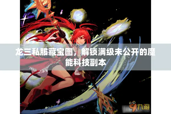 龙三私服藏宝图，解锁满级未公开的魔能科技副本
