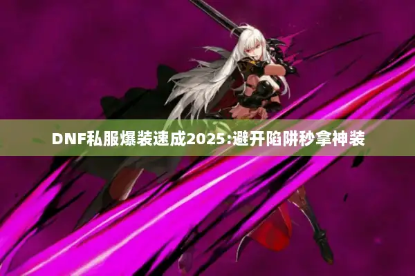 DNF私服爆装速成2025:避开陷阱秒拿神装