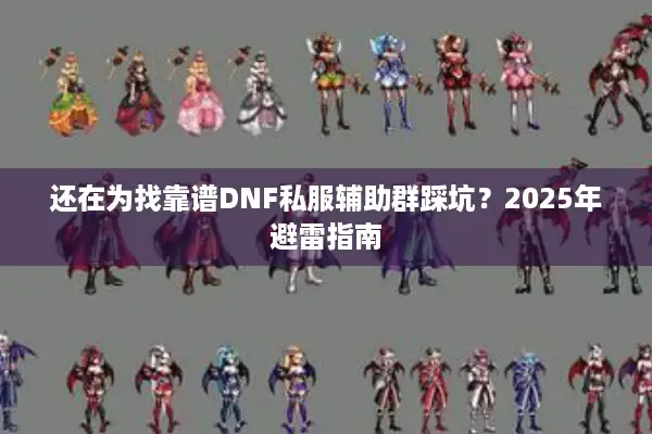 还在为找靠谱DNF私服辅助群踩坑？2025年避雷指南