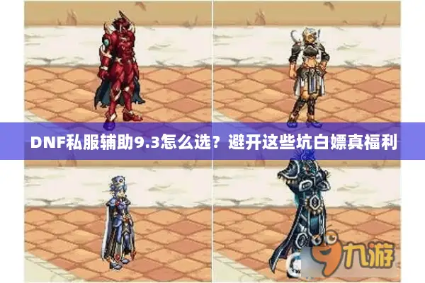 DNF私服辅助9.3怎么选？避开这些坑白嫖真福利
