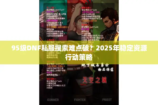 95级DNF私服搜索难点破？2025年稳定资源行动策略