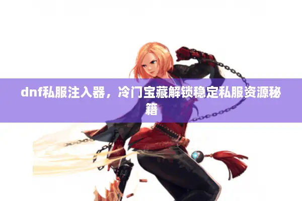 dnf私服注入器，冷门宝藏解锁稳定私服资源秘籍