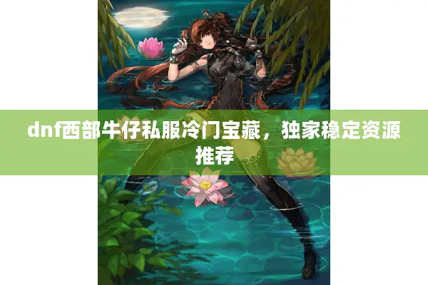 dnf西部牛仔私服冷门宝藏，独家稳定资源推荐