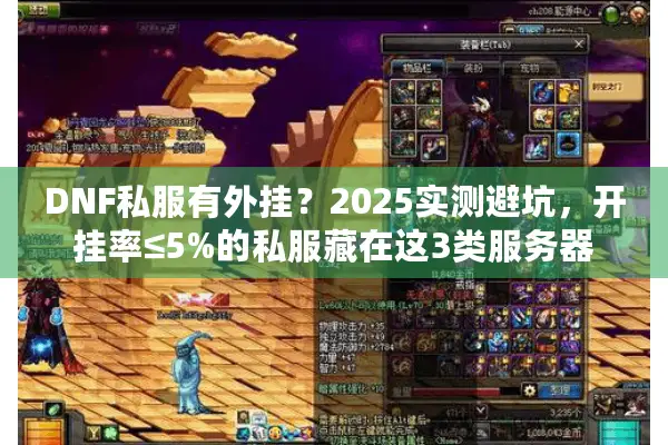 DNF私服有外挂？2025实测避坑，开挂率≤5%的私服藏在这3类服务器