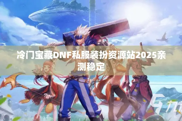 冷门宝藏DNF私服装扮资源站2025亲测稳定