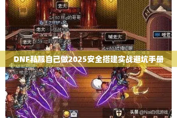 DNF私服自己做2025安全搭建实战避坑手册