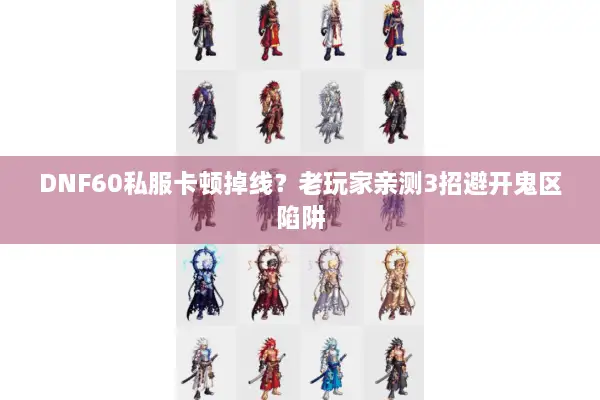 DNF60私服卡顿掉线？老玩家亲测3招避开鬼区陷阱