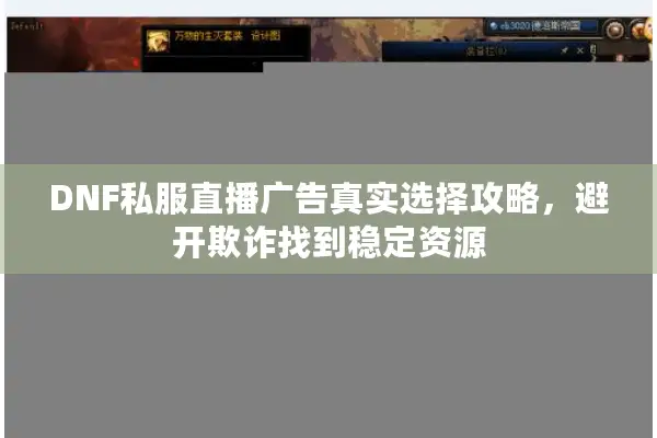 DNF私服直播广告真实选择攻略，避开欺诈找到稳定资源