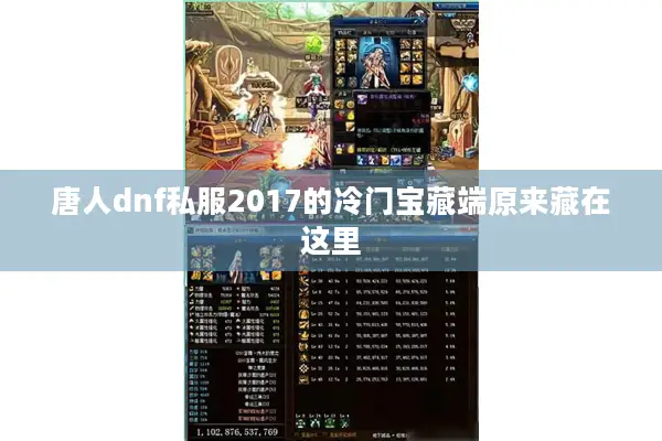 唐人dnf私服2017的冷门宝藏端原来藏在这里