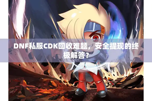 DNF私服CDK回收难题，安全提现的终极解答？