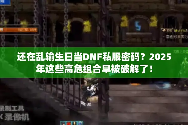 还在乱输生日当DNF私服密码？2025年这些高危组合早被破解了！