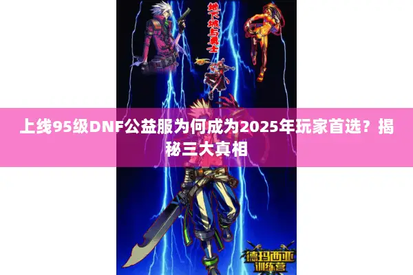 上线95级DNF公益服为何成为2025年玩家首选？揭秘三大真相