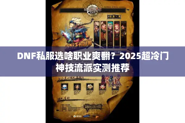 DNF私服选啥职业爽翻？2025超冷门神技流派实测推荐