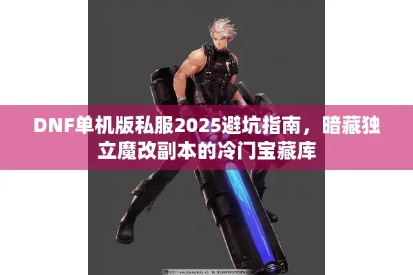 DNF单机版私服2025避坑指南，暗藏独立魔改副本的冷门宝藏库