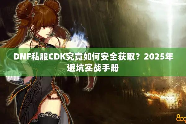 DNF私服CDK究竟如何安全获取？2025年避坑实战手册