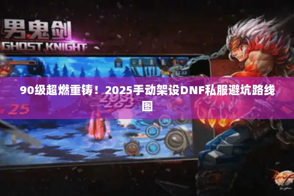 90级超燃重铸！2025手动架设DNF私服避坑路线图