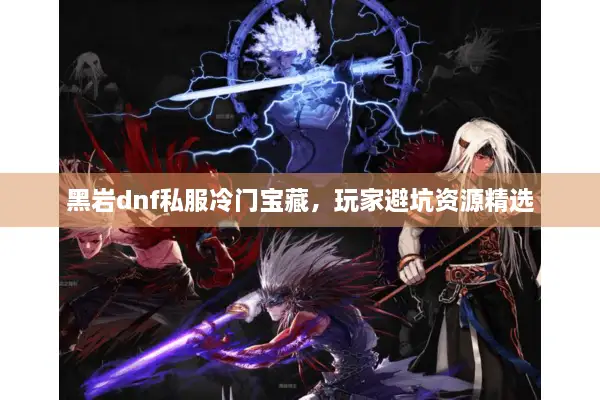 黑岩dnf私服冷门宝藏，玩家避坑资源精选