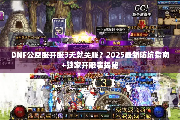 DNF公益服开服3天就关服？2025最新防坑指南+独家开服表揭秘