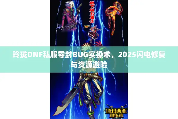 玲珑DNF私服零封BUG实操术，2025闪电修复与资源避险