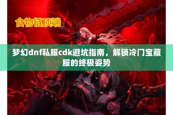 梦幻dnf私服cdk避坑指南，解锁冷门宝藏服的终极姿势