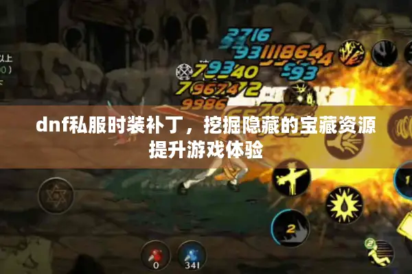 dnf私服时装补丁，挖掘隐藏的宝藏资源提升游戏体验