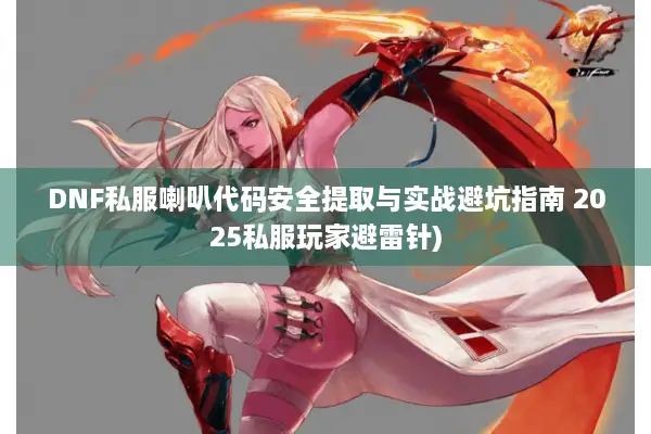 DNF私服喇叭代码安全提取与实战避坑指南 2025私服玩家避雷针)
