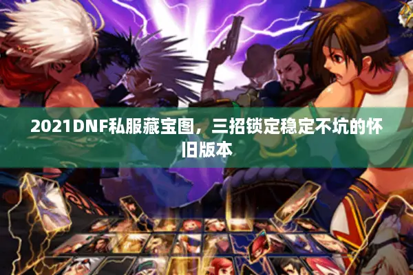 2021DNF私服藏宝图，三招锁定稳定不坑的怀旧版本