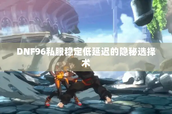 DNF96私服稳定低延迟的隐秘选择术