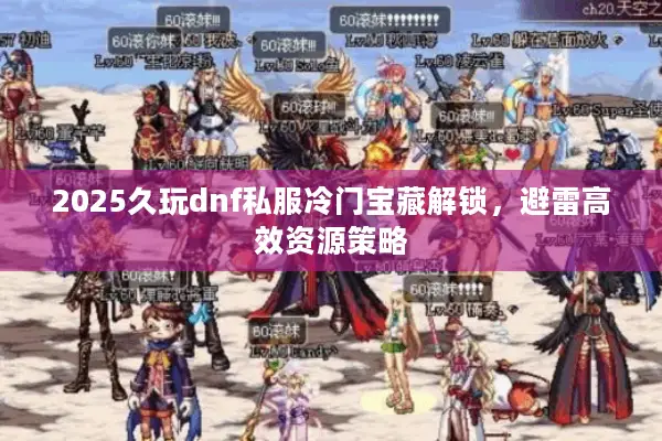 2025久玩dnf私服冷门宝藏解锁，避雷高效资源策略