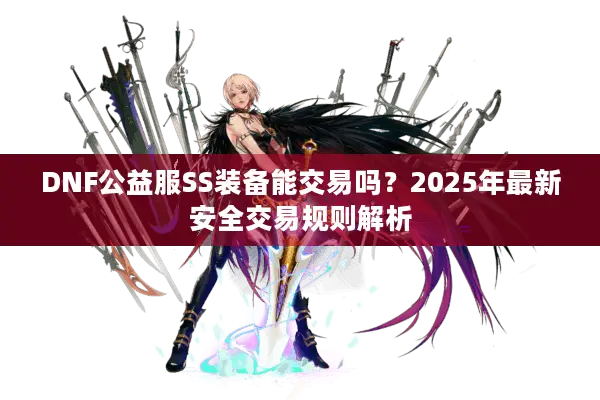 DNF公益服SS装备能交易吗？2025年最新安全交易规则解析