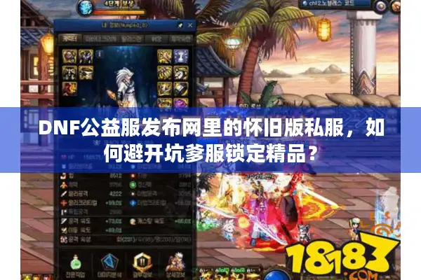 DNF公益服发布网里的怀旧版私服，如何避开坑爹服锁定精品？