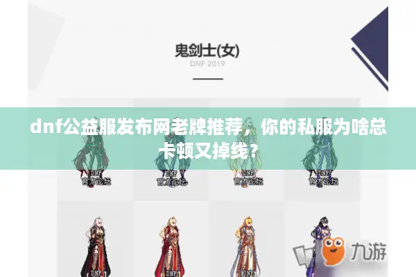 dnf公益服发布网老牌推荐，你的私服为啥总卡顿又掉线？