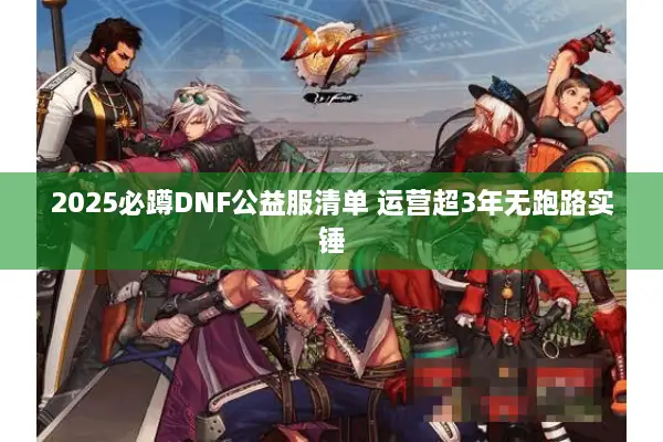 2025必蹲DNF公益服清单 运营超3年无跑路实锤