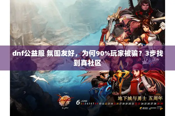 dnf公益服 氛围友好，为何90%玩家被骗？3步找到真社区