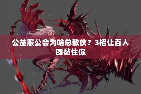 公益服公会为啥总散伙？3招让百人团黏住你