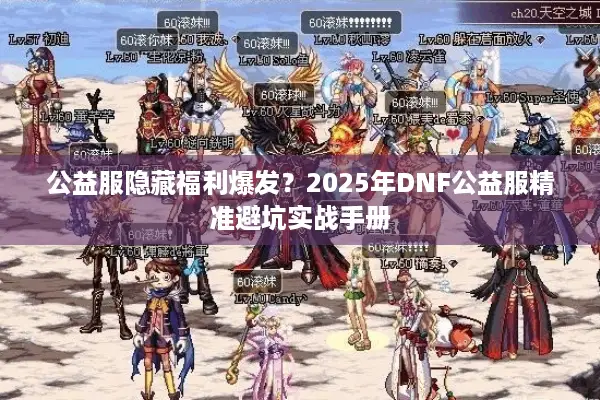 公益服隐藏福利爆发？2025年DNF公益服精准避坑实战手册