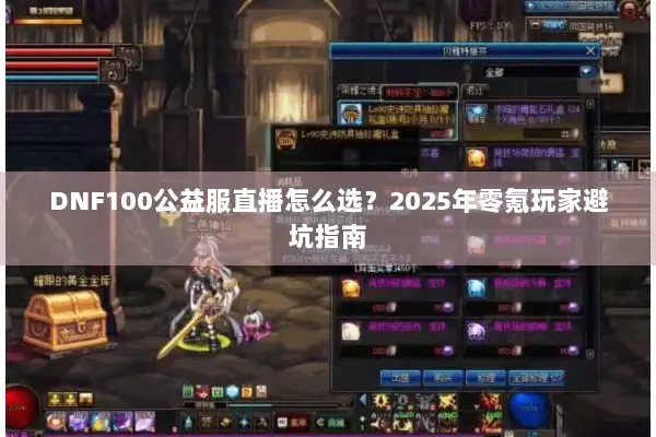 DNF100公益服直播怎么选？2025年零氪玩家避坑指南