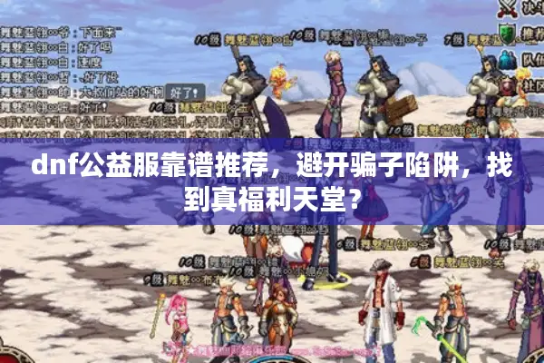 dnf公益服靠谱推荐，避开骗子陷阱，找到真福利天堂？