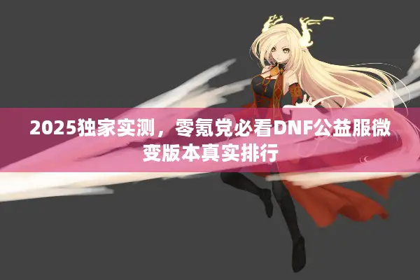 2025独家实测，零氪党必看DNF公益服微变版本真实排行