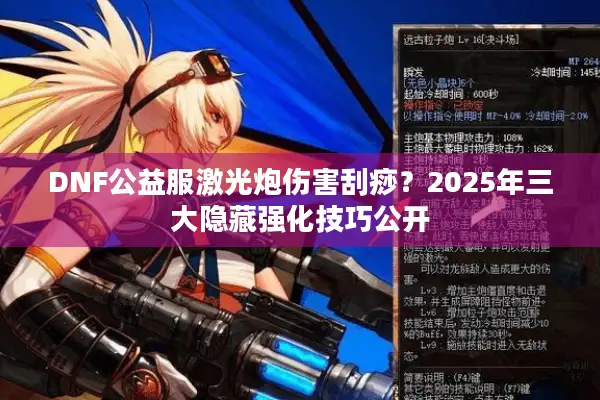 DNF公益服激光炮伤害刮痧？2025年三大隐藏强化技巧公开