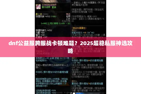 dnf公益服跨服战卡顿难题？2025超稳私服神选攻略