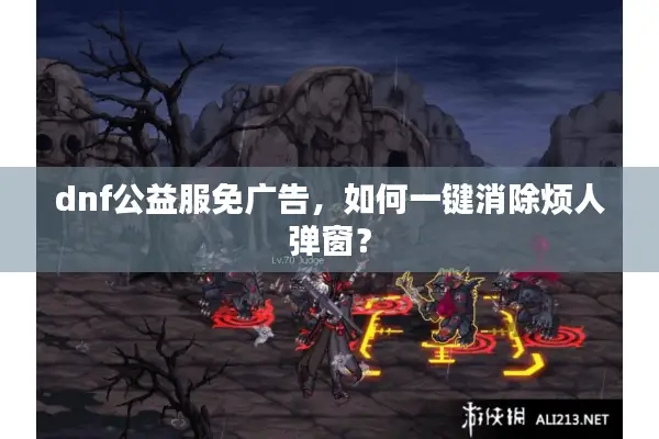 dnf公益服免广告，如何一键消除烦人弹窗？