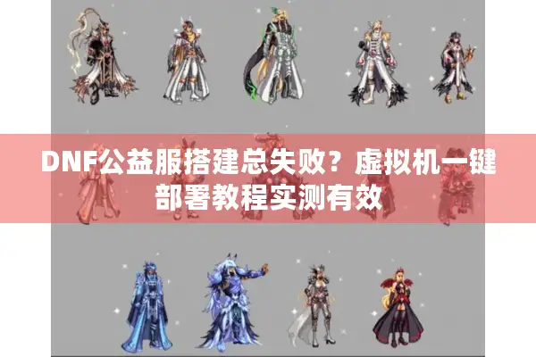 DNF公益服搭建总失败？虚拟机一键部署教程实测有效