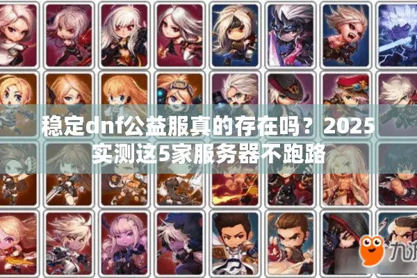 稳定dnf公益服真的存在吗？2025实测这5家服务器不跑路