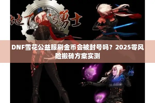 DNF雪花公益服刷金币会被封号吗？2025零风险搬砖方案实测