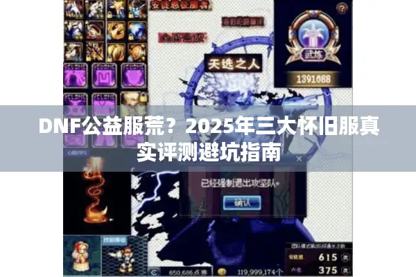 DNF公益服荒？2025年三大怀旧服真实评测避坑指南