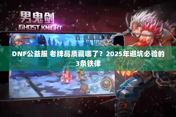 DNF公益服 老牌品质藏哪了？2025年避坑必验的3条铁律